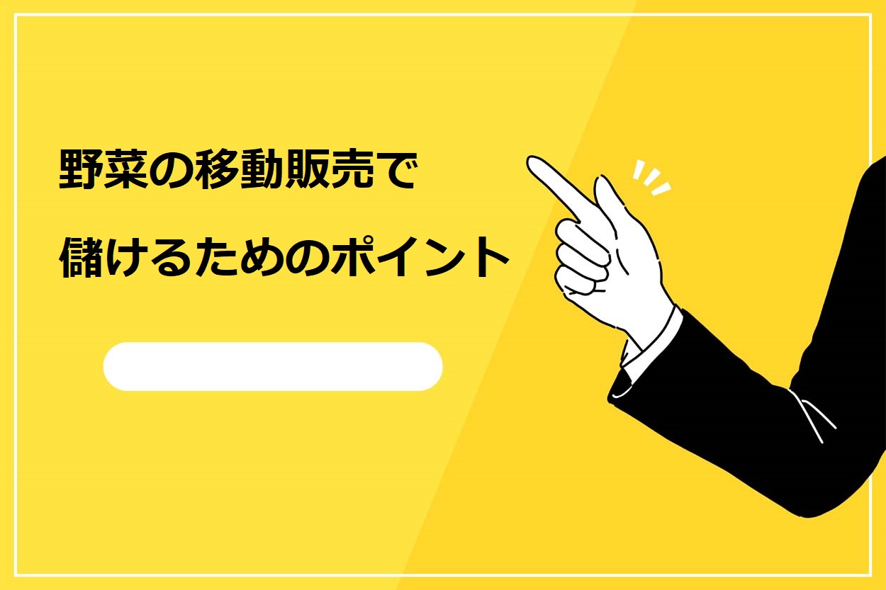 野菜の移動販売で儲けるためのポイント