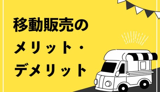 【始めやすい】移動販売のメリット・デメリットを徹底解説！開業資金が少ないビジネスとしておすすめ！