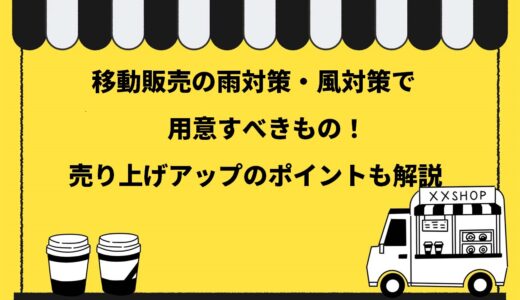 【必見】移動販売の雨対策・風対策で用意すべき4つのもの！売り上げアップのポイントも解説