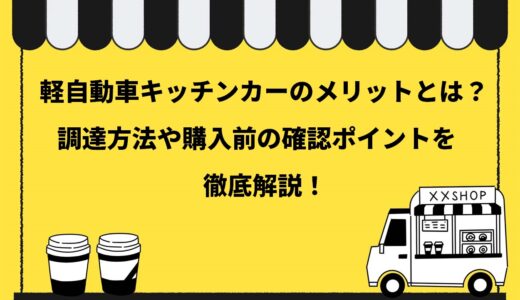 移動販売で軽自動車を使用する4つのメリットとは！調達方法や購入前の確認ポイントを徹底解説