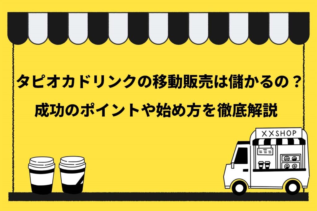 タピオカドリンクの移動販売は儲かるの？成功のポイントや始め方を徹底解説
