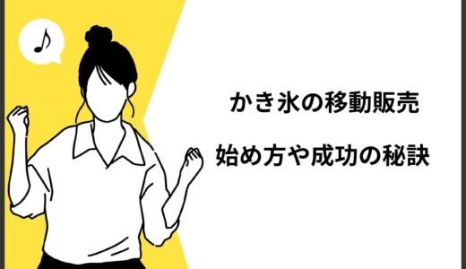 【高利益率】かき氷の移動販売の始め方8ステップ！必要な許可や成功の秘訣を伝授