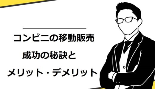 【必見】コンビニの移動販売のメリット・デメリット7選や成功の秘訣を徹底解説
