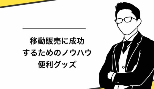 【保存版】移動販売に成功するためのノウハウ9選！4つの便利グッズも伝授