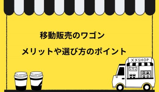 【効率アップ】移動販売でワゴンを使うメリットとは！選ぶポイントや手に入れる方法を解説