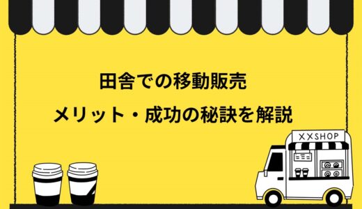 【狙い目】田舎で移動販売をするメリットとは！注意点や成功の秘訣を分かりやすく解説