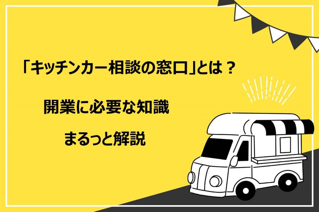 「キッチンカー相談の窓口」とは？移動販売事業の開業に必要な知識をまるっと解説