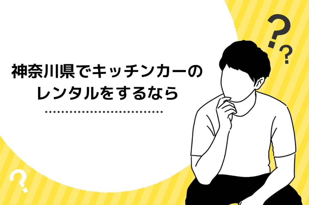 神奈川県でキッチンカーの レンタルをするなら
