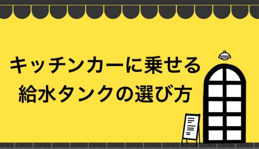 【2021年最新】キッチンカーに乗せる給水タンクの選び方！法改正後の基準を徹底解説