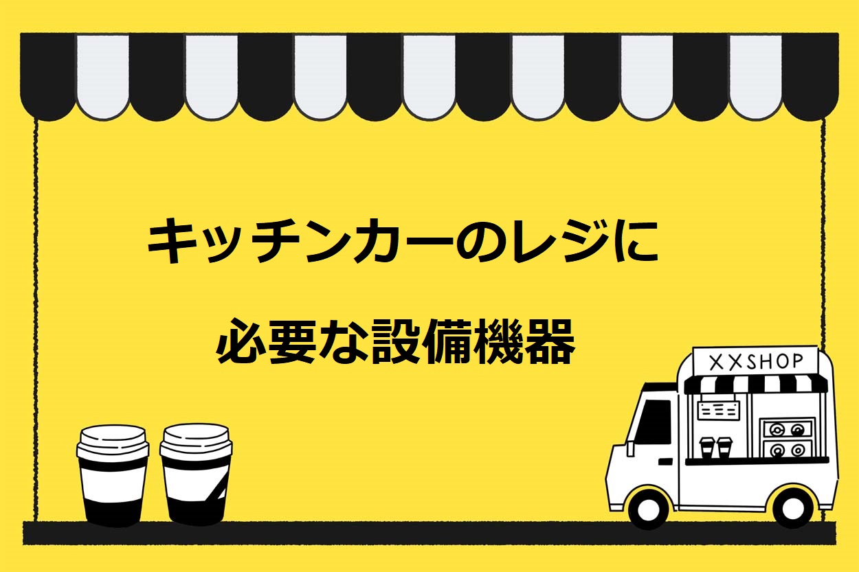 キッチンカー（移動販売車）のレジ・会計に必要な6つの設備機器