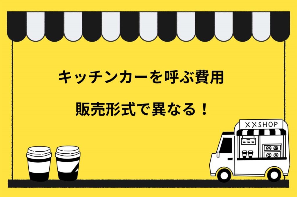 キッチンカーを呼ぶ費用は販売方法で異なる！3つの形式の料金体系を分かりやすく解説
