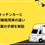 キッチンカーと移動販売車の違いは取り扱う商品！開業の手順や必要な許可を分かりやすく解説