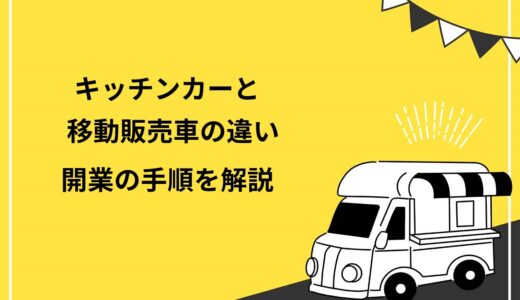 キッチンカーと移動販売車の違いは取り扱う商品！開業の手順や必要な許可を分かりやすく解説