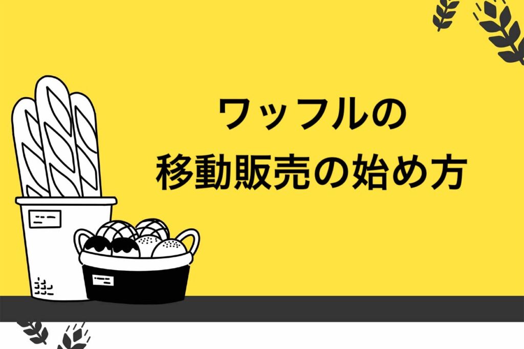 【アレンジ豊富】ワッフルで移動販売を始める流れ8ステップ！差別化ポイントも徹底解説