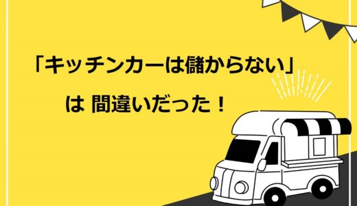 「キッチンカー（移動販売車）は儲からない」は嘘！儲ける7つのコツと5つの不安解消法を紹介