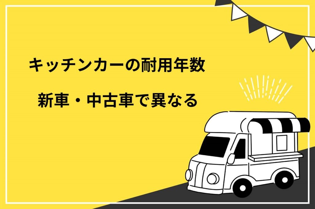 キッチンカーの耐用年数は新車・中古車で異なる！減価償却の計算方法や注意点を解説
