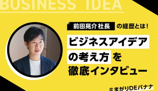 【必見】前田晃介社長の経歴とは！ビジネスアイデアの考え方を徹底インタビュー【まがりDEバナナ】