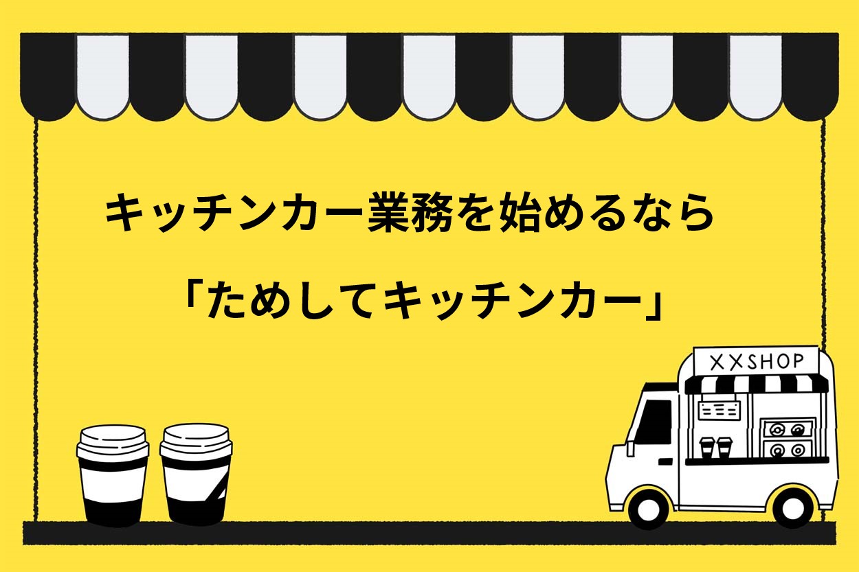 キッチンカー業務を始めるなら「ためしてキッチンカー」がおすすめ