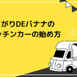 まがりDEバナナのキッチンカーの始め方