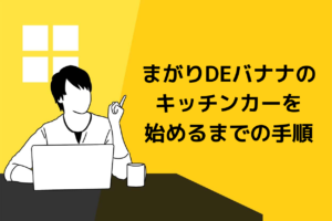 まがりDEバナナのキッチンカーを始めるまでの手順