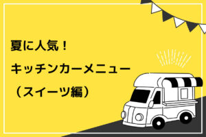 夏人気！キッチンカーメニュー（スイーツ編）