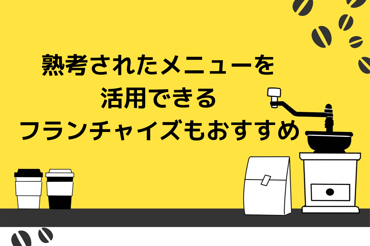熟考されたメニューを活用できるフランチャイズもおすすめ