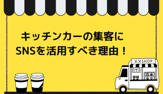 キッチンカーの集客にはSNSを活用すべき6つの理由！おすすめSNSと活用ポイントも詳しく解説
