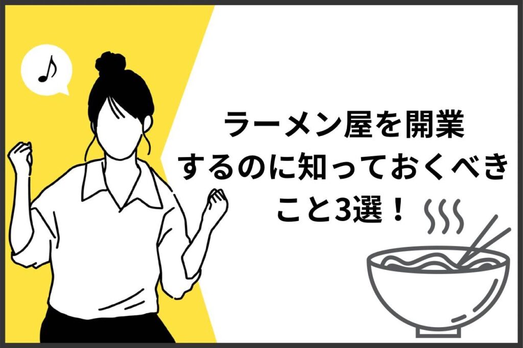ラーメン屋を開業するにあたって知っておくべきこと3選！