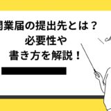 開業届の提出先とは？必要性や書き方、5つのメリットを徹底解説！