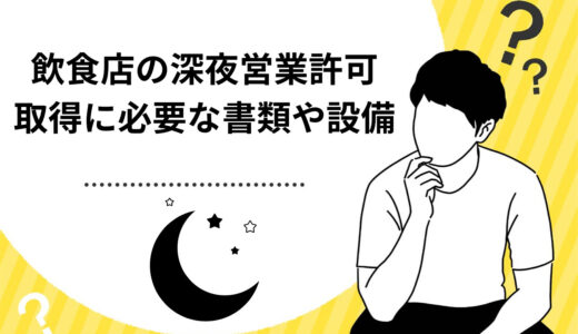 飲食店の深夜営業許可とは？取得に必要な設備や書類などを徹底解説！