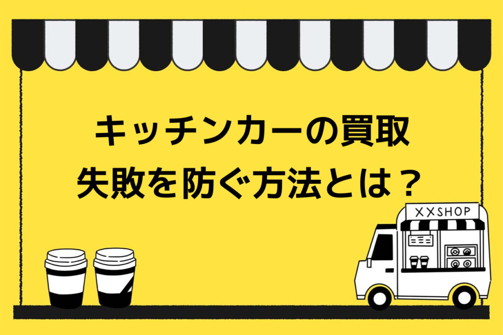 【必見】キッチンカーの買取で失敗しないためのポイント！おすすめの業者もご紹介