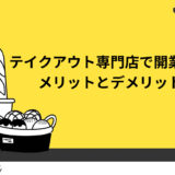テイクアウト専門店で開業する4つのメリットは？デメリットも解説！
