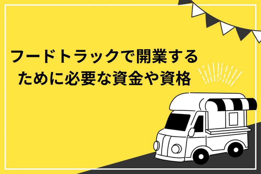 フードトラックで開業するために必要な準備は？メリットも徹底解説！