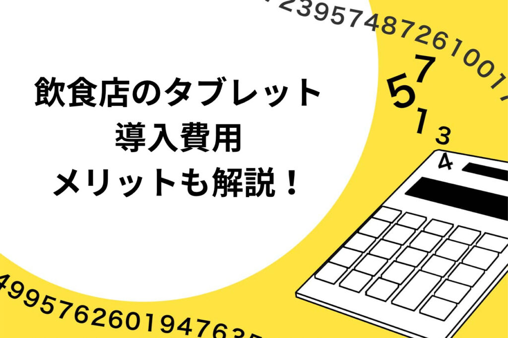 飲食店のタブレットシステム導入費用とは？メリットも徹底解説！