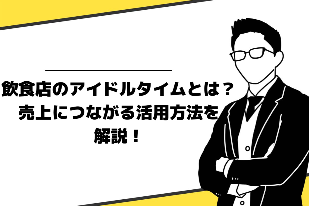 飲食店のアイドルタイムとは？売上アップに直結するアイドルタイムの活用方法を公開