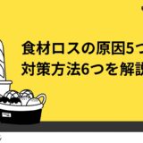 【開業者必見】飲食店の食材ロスの原因5つと対策方法6つを解説！