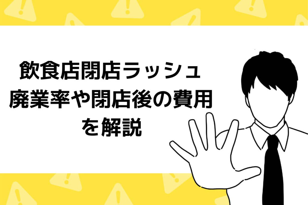 飲食店の閉店ラッシュが止まらない!?廃業率が高い理由や閉店後の費用について解説