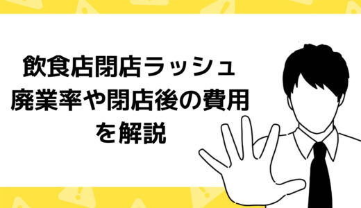 飲食店の閉店ラッシュが止まらない!?廃業率が高い理由や閉店後の費用について解説